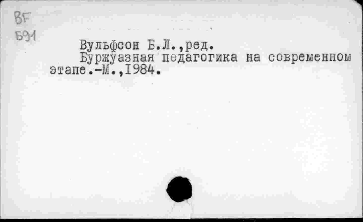 ﻿Вульфсон Б.Л.,ред.
Буржуазная педагогика на современном этапе.-М.,1984.